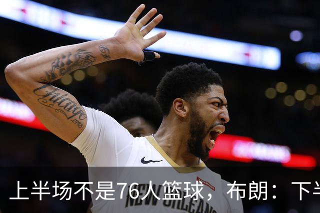 上半场不是76人篮球，布朗：下半场才是，未来光明